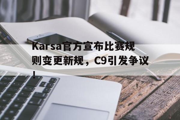 亚博游戏官网-Karsa官方宣布比赛规则变更新规，C9引发争议！-亚博游戏官网